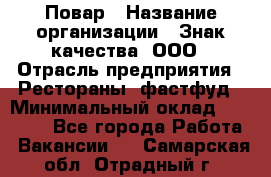 Повар › Название организации ­ Знак качества, ООО › Отрасль предприятия ­ Рестораны, фастфуд › Минимальный оклад ­ 20 000 - Все города Работа » Вакансии   . Самарская обл.,Отрадный г.